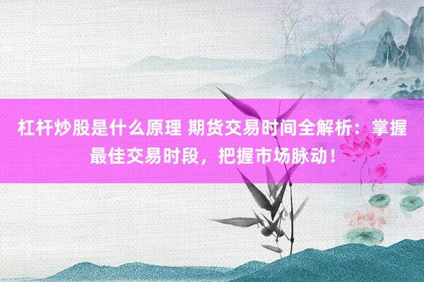 杠杆炒股是什么原理 期货交易时间全解析：掌握最佳交易时段，把握市场脉动！