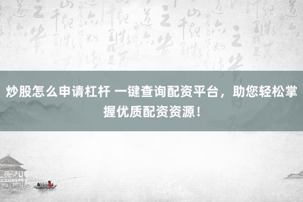 炒股怎么申请杠杆 一键查询配资平台，助您轻松掌握优质配资资源！