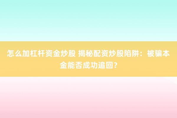 怎么加杠杆资金炒股 揭秘配资炒股陷阱：被骗本金能否成功追回？