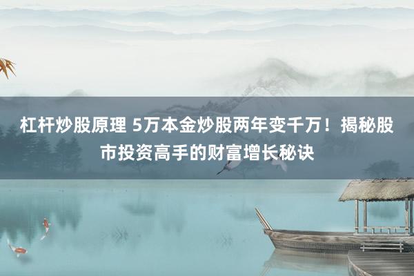 杠杆炒股原理 5万本金炒股两年变千万！揭秘股市投资高手的财富增长秘诀