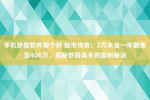 手机炒股软件哪个好 股市传奇：3万本金一年翻涨至400万，揭秘炒股高手的盈利秘诀