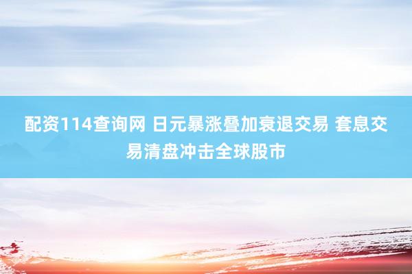 配资114查询网 日元暴涨叠加衰退交易 套息交易清盘冲击全球股市