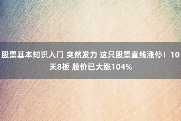 股票基本知识入门 突然发力 这只股票直线涨停！10天8板 股价已大涨104%