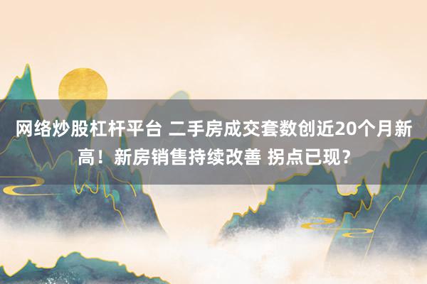 网络炒股杠杆平台 二手房成交套数创近20个月新高！新房销售持续改善 拐点已现？