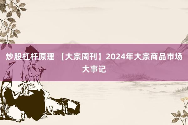 炒股杠杆原理 【大宗周刊】2024年大宗商品市场大事记