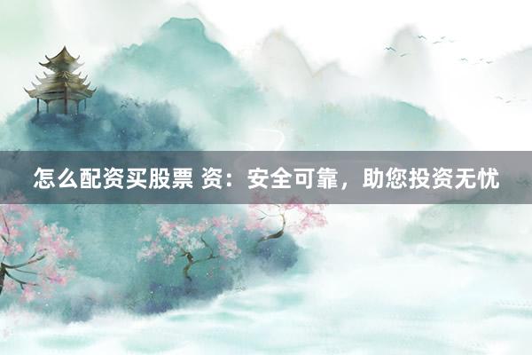 怎么配资买股票 资：安全可靠，助您投资无忧