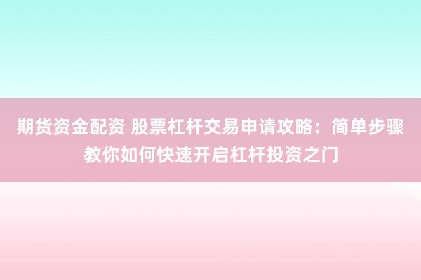 期货资金配资 股票杠杆交易申请攻略：简单步骤教你如何快速开启杠杆投资之门