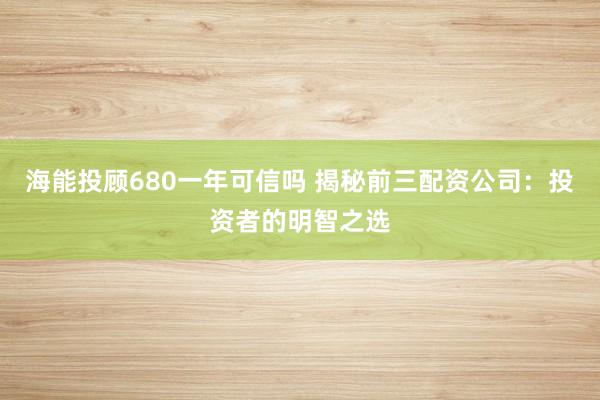 海能投顾680一年可信吗 揭秘前三配资公司：投资者的明智之选