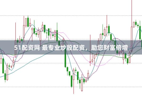 51配资网 最专业炒股配资，助您财富倍增