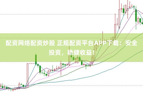 配资网络配资炒股 正规配资平台APP下载：安全投资，稳健收益！