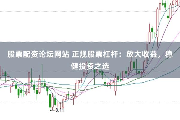 股票配资论坛网站 正规股票杠杆：放大收益，稳健投资之选