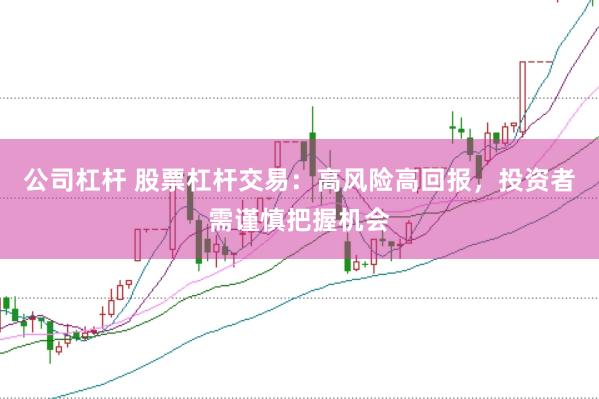 公司杠杆 股票杠杆交易：高风险高回报，投资者需谨慎把握机会