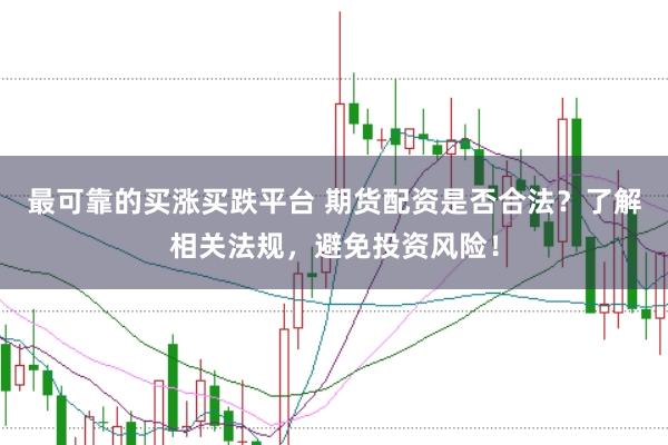 最可靠的买涨买跌平台 期货配资是否合法？了解相关法规，避免投资风险！