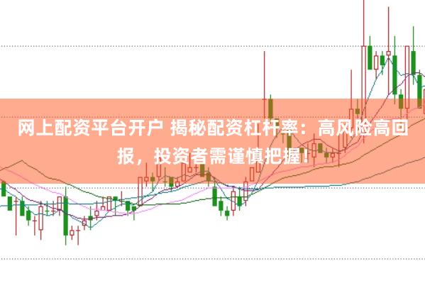 网上配资平台开户 揭秘配资杠杆率：高风险高回报，投资者需谨慎把握！