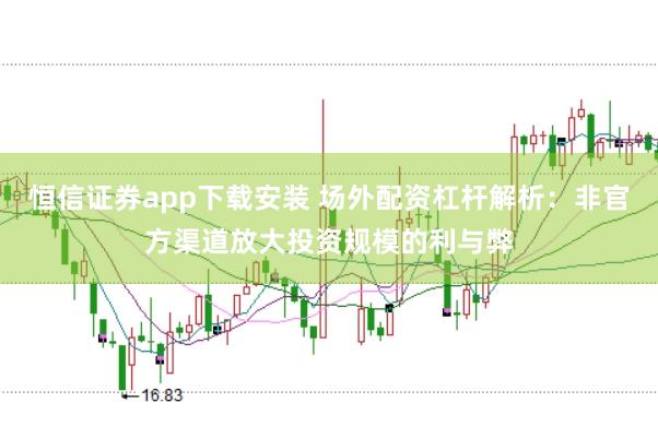 恒信证券app下载安装 场外配资杠杆解析：非官方渠道放大投资规模的利与弊
