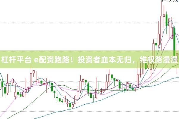 杠杆平台 e配资跑路！投资者血本无归，维权路漫漫