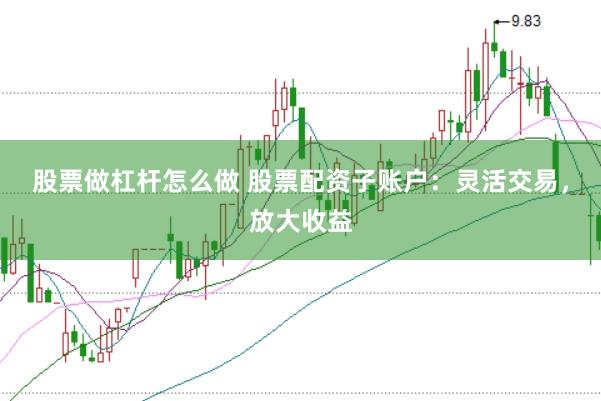 股票做杠杆怎么做 股票配资子账户：灵活交易，放大收益