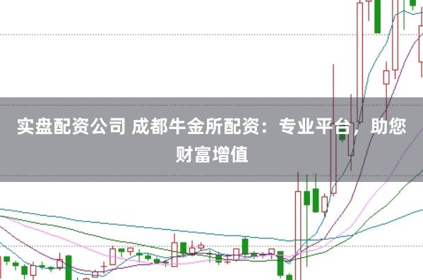 实盘配资公司 成都牛金所配资：专业平台，助您财富增值