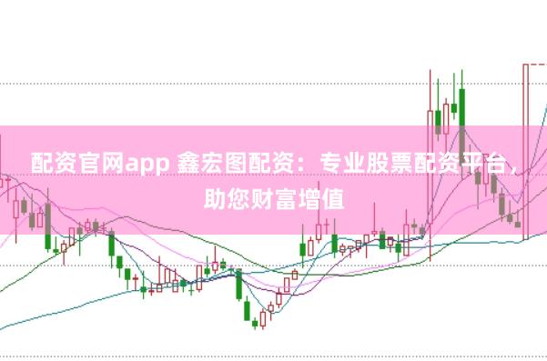 配资官网app 鑫宏图配资：专业股票配资平台，助您财富增值