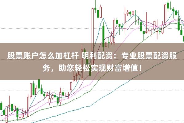 股票账户怎么加杠杆 明利配资：专业股票配资服务，助您轻松实现财富增值！