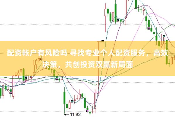 配资帐户有风险吗 寻找专业个人配资服务，高效决策，共创投资双赢新局面
