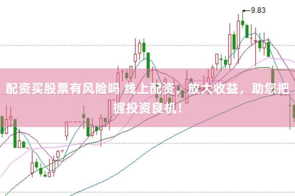 配资买股票有风险吗 线上配资，放大收益，助您把握投资良机！