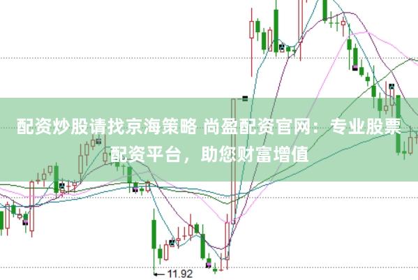 配资炒股请找京海策略 尚盈配资官网：专业股票配资平台，助您财富增值