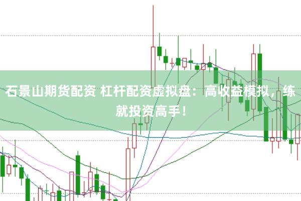 石景山期货配资 杠杆配资虚拟盘：高收益模拟，练就投资高手！