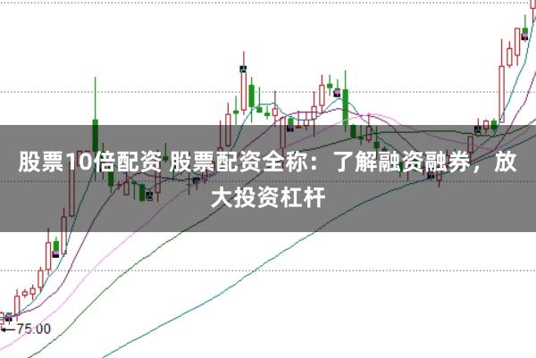 股票10倍配资 股票配资全称：了解融资融券，放大投资杠杆