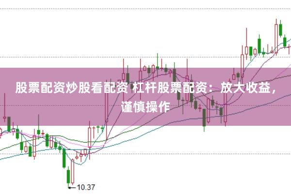 股票配资炒股看配资 杠杆股票配资：放大收益，谨慎操作