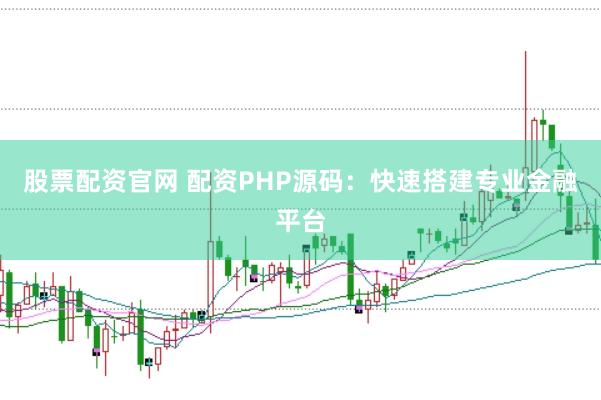 股票配资官网 配资PHP源码：快速搭建专业金融平台