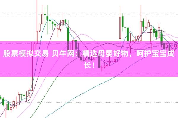 股票模拟交易 贝牛网：精选母婴好物，呵护宝宝成长！