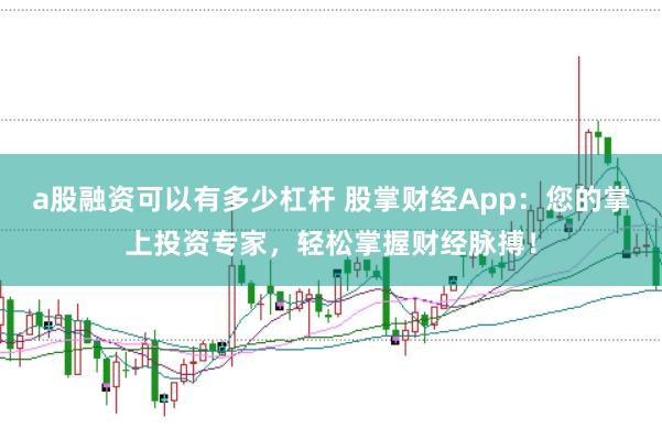 a股融资可以有多少杠杆 股掌财经App：您的掌上投资专家，轻松掌握财经脉搏！