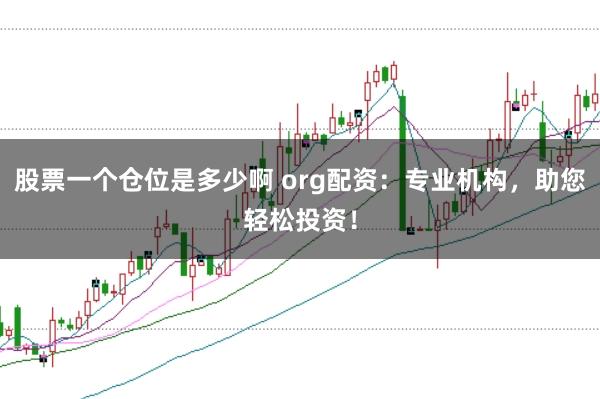 股票一个仓位是多少啊 org配资：专业机构，助您轻松投资！
