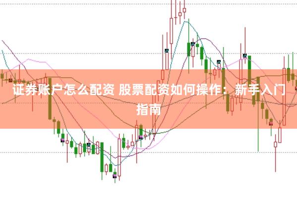 证券账户怎么配资 股票配资如何操作：新手入门指南