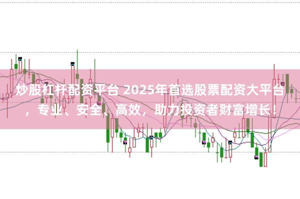 炒股杠杆配资平台 2025年首选股票配资大平台，专业、安全、高效，助力投资者财富增长！