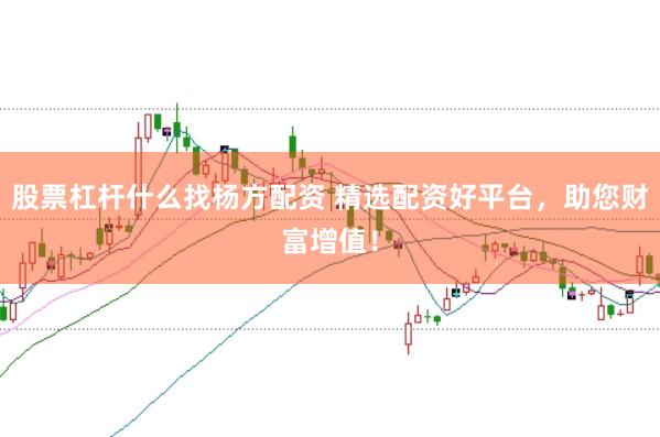 股票杠杆什么找杨方配资 精选配资好平台，助您财富增值！