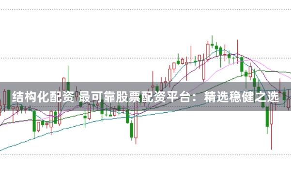 结构化配资 最可靠股票配资平台：精选稳健之选