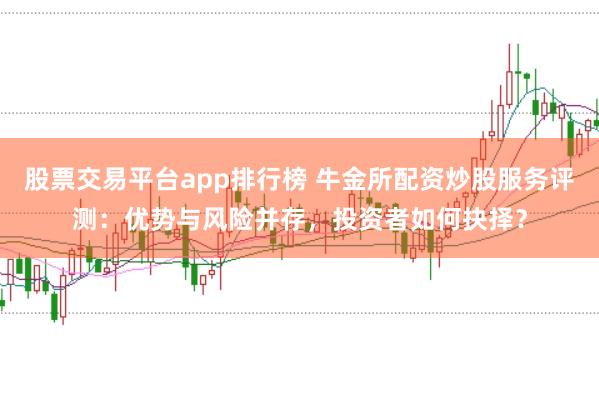 股票交易平台app排行榜 牛金所配资炒股服务评测：优势与风险并存，投资者如何抉择？