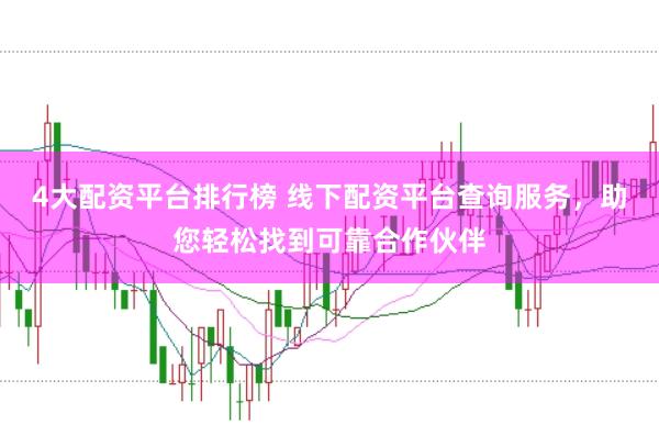 4大配资平台排行榜 线下配资平台查询服务，助您轻松找到可靠合作伙伴