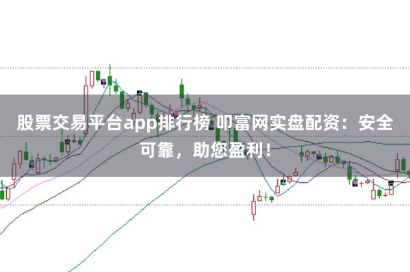 股票交易平台app排行榜 叩富网实盘配资：安全可靠，助您盈利！