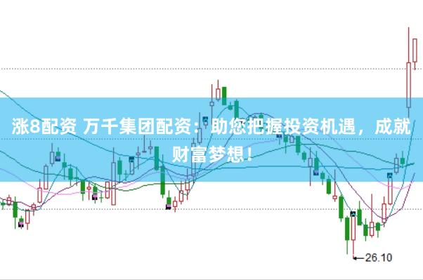 涨8配资 万千集团配资：助您把握投资机遇，成就财富梦想！