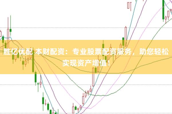 胜亿优配 本财配资：专业股票配资服务，助您轻松实现资产增值！