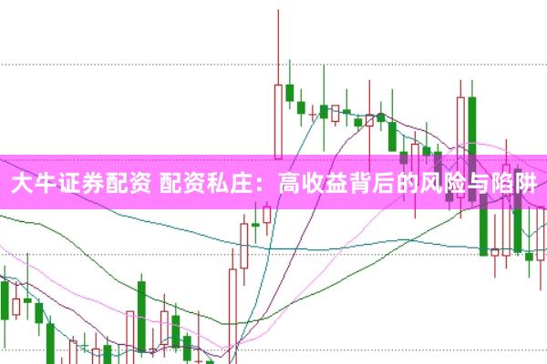 大牛证券配资 配资私庄：高收益背后的风险与陷阱