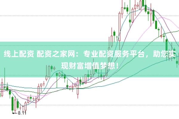 线上配资 配资之家网：专业配资服务平台，助您实现财富增值梦想！