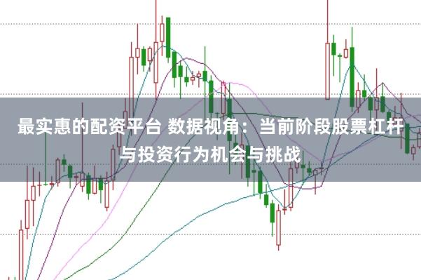 最实惠的配资平台 数据视角：当前阶段股票杠杆与投资行为机会与挑战