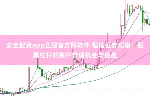 安全配资app正规官方网软件 恒信证券观察：股票杠杆的账户管理机会与挑战