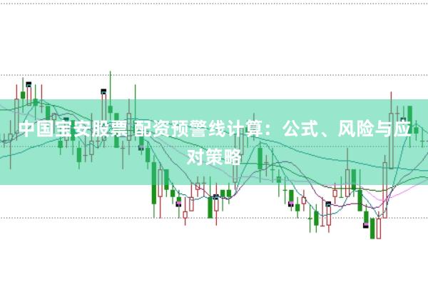 中国宝安股票 配资预警线计算：公式、风险与应对策略