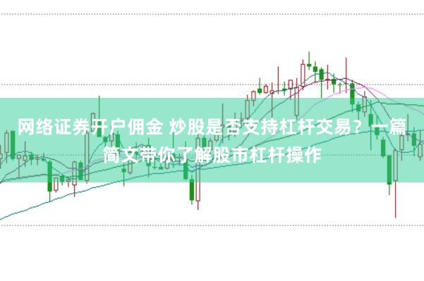 网络证券开户佣金 炒股是否支持杠杆交易？一篇简文带你了解股市杠杆操作