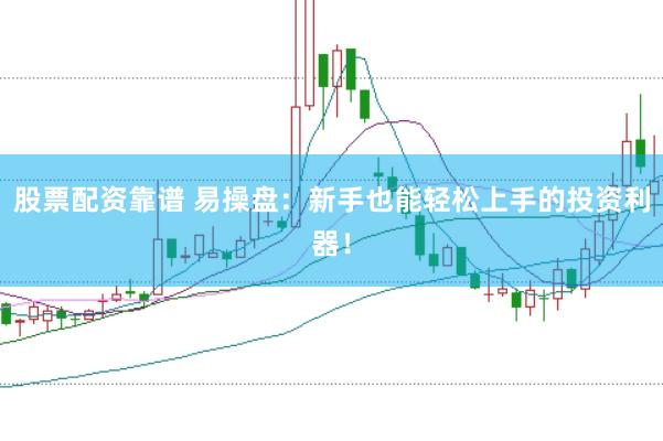 股票配资靠谱 易操盘：新手也能轻松上手的投资利器！